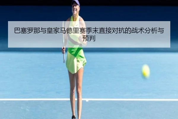 巴塞罗那与皇家马德里赛季末直接对抗的战术分析与预判